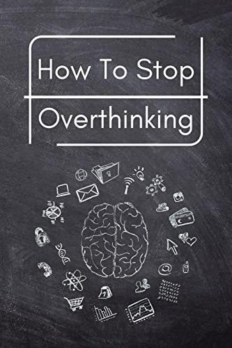 How To Stop Overthinking: A Simple Guide to Getting out of Your Head and Into the Moment