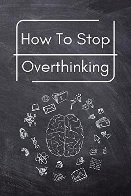 How To Stop Overthinking: A Simple Guide to Getting out of Your Head and Into the Moment