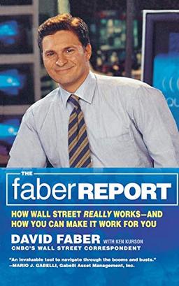 Faber Report, The: How Wall Street Really Works-And How You Can Make It Work for You