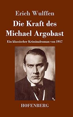 Die Kraft des Michael Argobast: Ein klassischer Kriminalroman von 1917