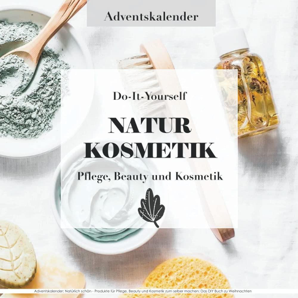 Adventskalender: Natürlich schön - Produkte für Pflege, Beauty und Kosmetik zum selber machen: Das DIY Buch zu Weihnachten: 24 Rezepte für Naturkosmetik - Ideales Geschenk für Mädchen und Teenies