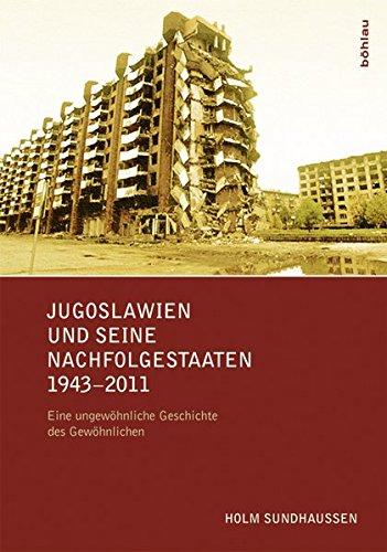 Jugoslawien und seine Nachfolgestaaten 1943-2011: Eine ungewöhnliche Geschichte des Gewöhnlichen