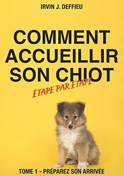 Comment accueillir son chiot étape par étape : Tome 1 : Préparez son arrivée