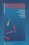 Professionell Präsentieren. Wie Manager selbstsicher und stressfrei vor Gruppen sprechen