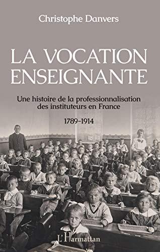 La vocation enseignante : une histoire de la professionnalisation des instituteurs en France, 1789-1914