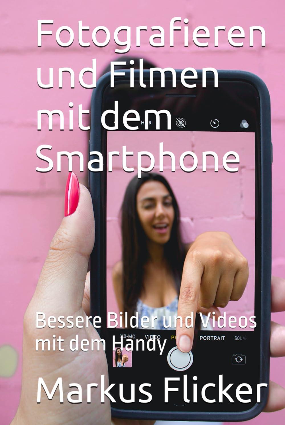 Fotografieren und Filmen mit dem Smartphone: Bessere Bilder und Videos mit dem Handy (Kreativ Fotografieren und Filmen mit Smartphone und Kamera für ... die Smartphone-Fotografie: Profi-Tipps)