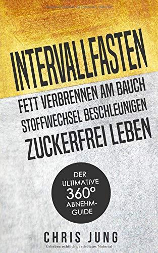 Intervallfasten - Fett verbrennen am Bauch - Stoffwechsel beschleunigen - Zuckerfrei leben: Der ultimative 360° Abnehm-Guide!