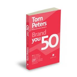 Brand You 50 50 de moduri in care va puteti transforma din angajat intr-un brand care exprima distinctie implicare si pasiune Tom Peters