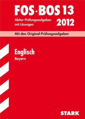 Abschluss-Prüfungen Fach-/Berufsoberschule Bayern: Abschluss-Prüfungen Berufsoberschule Bayern; Englisch FOS / BOS 13 / 2012; Mit den Original-Prüfungsaufgaben Jahrgänge 2006-2011 mit Lösungen