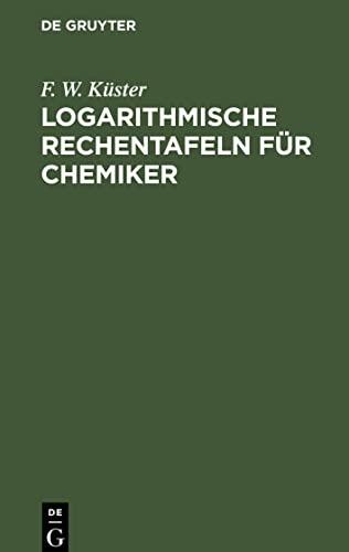 Logarithmische Rechentafeln für Chemiker: Für den Gebrauch im Unterrichtslaboratorium berechnet und mit Erläuterungen versehen