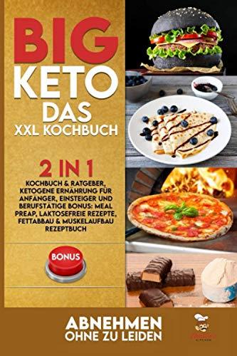 BIG KETO – Das XXL Kochbuch: 2in1: Kochbuch & Ratgeber, ketogene Ernährung für Anfänger, Einsteiger und Berufstätige BONUS: Meal preap, Laktosefreie Rezepte, Fettabbau & Muskelaufbau Rezeptbuch