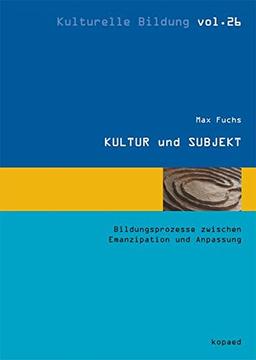 KULTUR und SUBJEKT: Bildungsprozesse zwischen Emanzipation und Anpassung (Kulturelle Bildung)