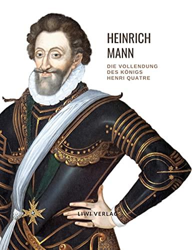 Heinrich Mann: Die Vollendung des Königs Henri Quatre. Vollständige Neuausgabe