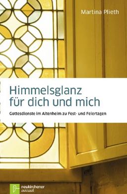 Himmelsglanz für dich und mich: Gottesdienste im Altenheim zu Fest- und Feiertagen