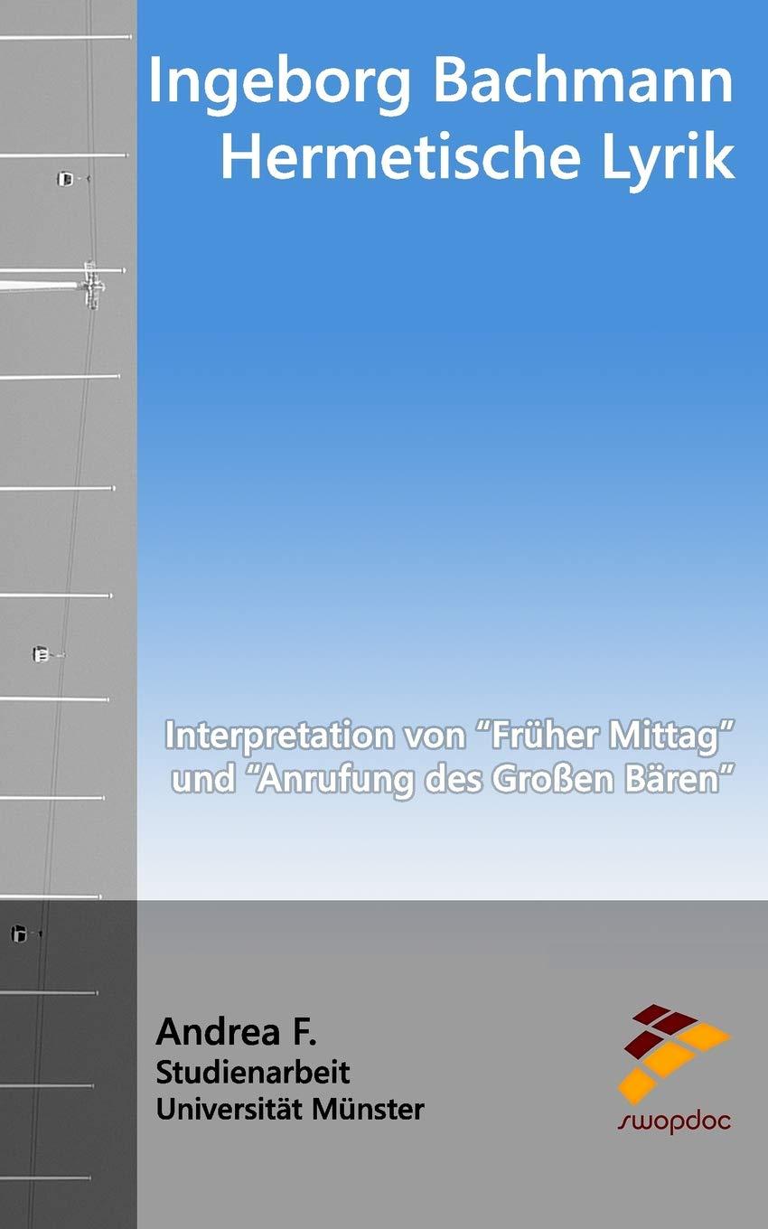 Ingeborg Bachmann - Hermetische Lyrik: Interpretation von "Früher Mittag" und "Anrufung des Großen Bären"
