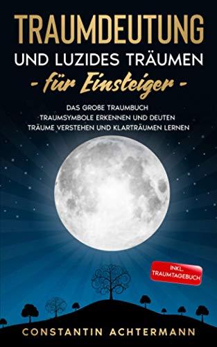 Traumdeutung und Luzides Träumen für Einsteiger: Das große Traumbuch - Traumsymbole erkennen und deuten Träume verstehen und Klarträumen lernen - Inkl. Traumtagebuch