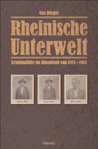 Rheinische Unterwelt: Kriminalfälle im Rheinland von 1815-1918