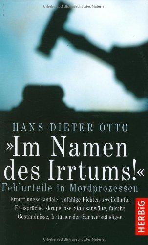 Im Namen des Irrtums!: Fehlurteile in Mordprozessen. Ermittlungsskandale, unfähige Richter, zweifelhafte Freisprüche, skrupellose Staatsanwälte, falsche Geständnisse, Irrtümer der Sachverständigen