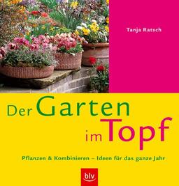 Der Garten im Topf. Pflanzen & Kombinieren - Ideen für das ganze Jahr