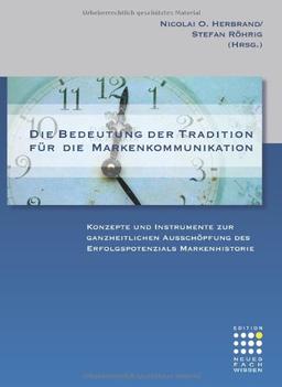 Die Bedeutung der Tradition für die Markenkommunikation: Konzepte und Instrumente zur ganzheitlichen Ausschöpfung des Erfolgspotenzials Markenhistorie