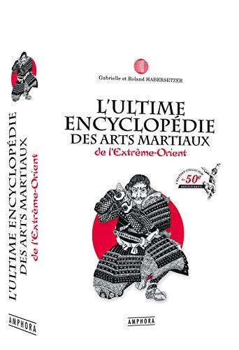 L'ultime encyclopédie des arts martiaux de l'Extrême-Orient : technique, historique, biographique et culturelle