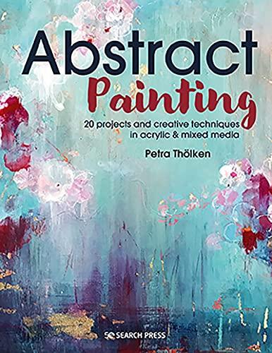 Abstract Painting: 20 Projects and Creative Techniques in Acrylic & Mixed Media