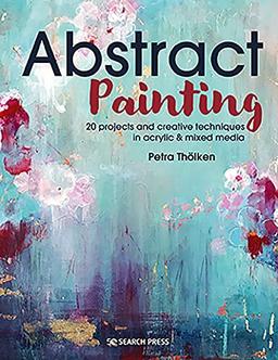 Abstract Painting: 20 Projects and Creative Techniques in Acrylic & Mixed Media