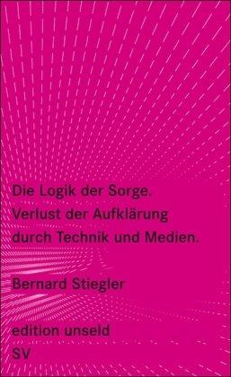 Die Logik der Sorge: Verlust der Aufklärung durch Technik und Medien (edition unseld)