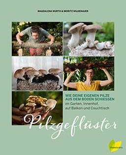 Pilzgeflüster: Wie deine eigenen Pilze aus dem Boden schießen. Im Garten, Innenhof, auf Balkon, Couchtisch und Kaffeesatz. Shiitake, Champignon, ... über selbst anbauen; inklusive Pilzrezepte