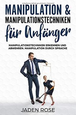 Manipulation & Manipulationstechniken für Anfänger: Manipulationstechniken erkennen und abwehren. Manipulation durch Sprache: (Manipulation erkennen & verstehen was Manipulation im Gehirn bewirkt)