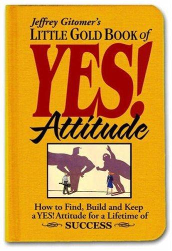 Little Gold Book of Yes! Attitude: How to Find, Build and Keep a Yes! Attitude for a Lifetime of Success (Jeffrey Gitomer's Little Books Jeffrey Gitomer's Little Book)