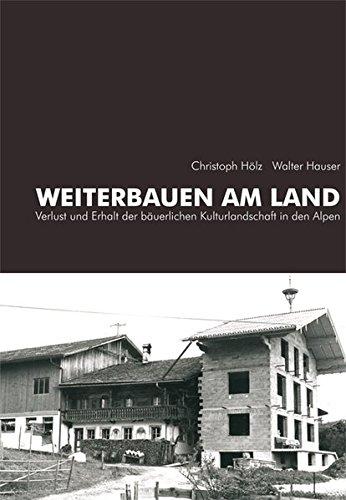 Weiterbauen am Land: Verlust und Erhalt der bäuerlichen Kulturlandschaft in den Alpen (Schriftenreihe des Archivs für Baukunst der Universität Innsbruck)