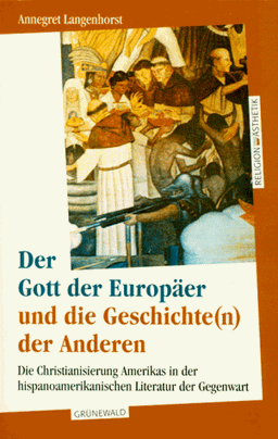 Der Gott der Europäer und die Geschichte(n) der Anderen: Die Christianisierung Amerikas in der hispanoamerikanischen Literatur der Gegenwart