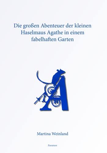 Die großen Abenteuer der kleinen Haselmaus Agathe in einem fabelhaften Garten: Ein ABC-Lesebuch für kluge Kinder und junggebliebene Erwachsene