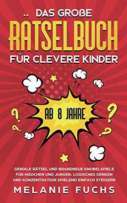 Das große Rätselbuch für clevere Kinder (ab 8 Jahre): Geniale Rätsel und brandneue Knobelspiele für Mädchen und Jungen. Logisches Denken und Konzentration spielend einfach steigern