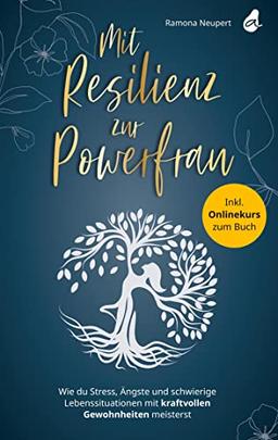 Mit Resilienz zur Powerfrau: Wie du Stress, Ängste und schwierige Lebenssituationen mit kraftvollen Gewohnheiten meisterst