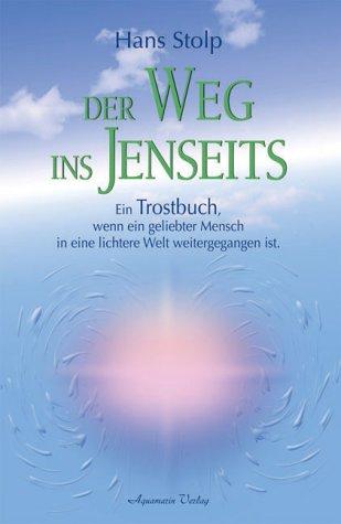 Der Weg ins Jenseits: Ein Trostbuch, wenn ein geliebter Mensch in eine lichtere Welt weitergegangen ist