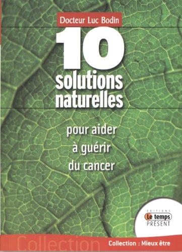 10 solutions naturelles pour aider à guérir du cancer : avec des doses infinitésimales : homéopathie, isothérapie, les 3 acides de Le Fol, micro-immunothérapie, poconéols, protéinogramme, sels de Shüssler, fleurs de Bach, gemmothérapie, viscum album et...