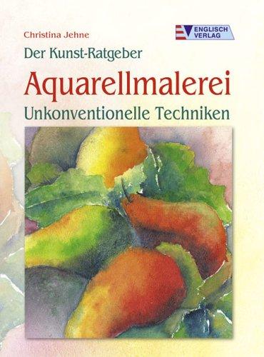 Der Kunst-Ratgeber Aquarellmalerei - Unkonventionelle Techniken