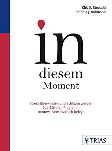 In diesem Moment: Stress überwinden und achtsam werden; Das 5-Stufen-Programm neurowissenschaftlich belegt