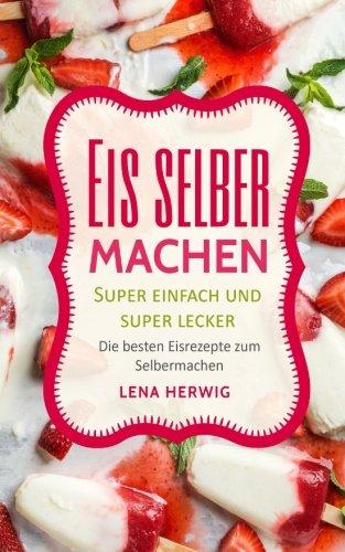 Eis selber machen: Die besten Einsrezepte zum Selbermachen - super einfach und super lecker