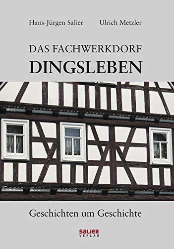 Das Fachwerkdorf Dingsleben: Geschichten um Geschichte