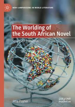 The Worlding of the South African Novel: Spaces of Transition (New Comparisons in World Literature)