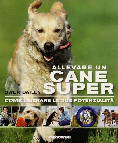 Allevare un cane super. Come liberare le sue potenzialità