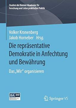 Die repräsentative Demokratie in Anfechtung und Bewährung: Das "Wir" organisieren (Studien der Bonner Akademie für Forschung und Lehre praktischer Politik)