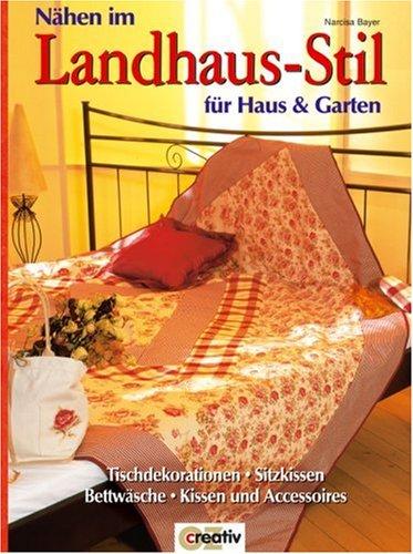 Nähen im Landhaus-Stil für Haus und Garten: Tischdekorationen, Sitzkissen, Bettwäsche, Kissen und Accessoires