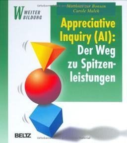 Appreciative Inquiry (AI): Der Weg zu Spitzenleistungen: Eine Einführung für Anwender, Entscheider und Berater (Beltz Weiterbildung)