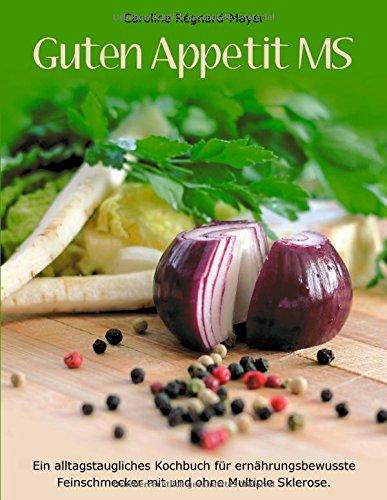 Guten Appetit MS: Ein alltagstaugliches Kochbuch für ernährungsbewusste Feinschmecker mit und ohne Multiple Sklerose.