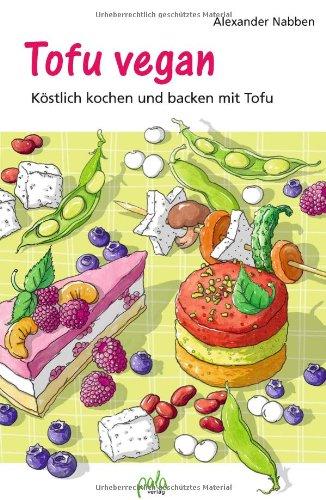 Tofu vegan: Köstlich kochen und backen mit Tofu