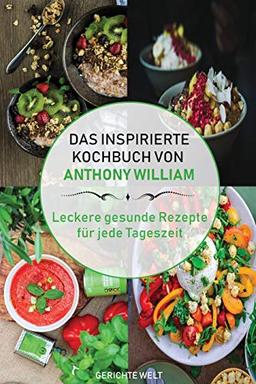 Das inspirierte Rezeptbuch von Anthony William: Leckere gesunde Rezepte für jede Tageszeit